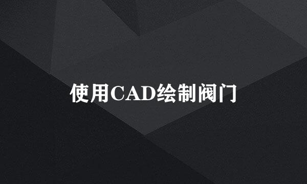 使用CAD绘制阀门