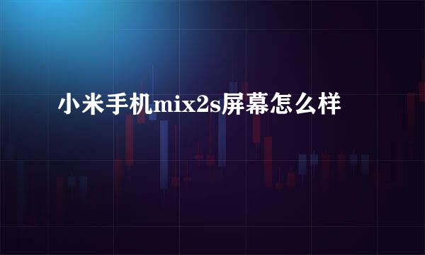 小米手机mix2s屏幕怎么样