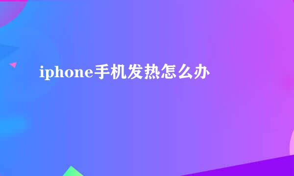 iphone手机发热怎么办