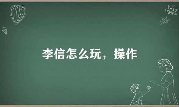 李信怎么玩，操作