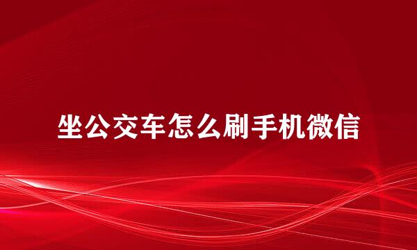 坐公交车怎么刷手机微信