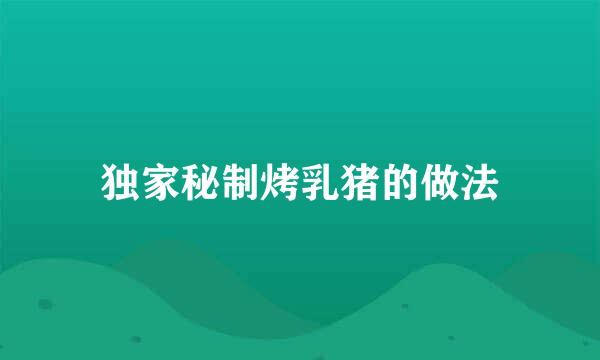 独家秘制烤乳猪的做法