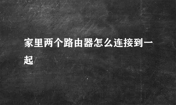 家里两个路由器怎么连接到一起
