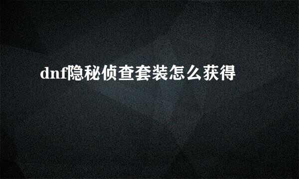 dnf隐秘侦查套装怎么获得
