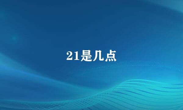 21是几点