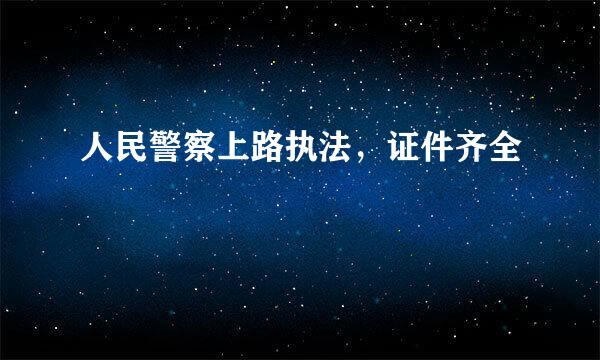 人民警察上路执法，证件齐全