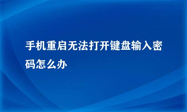手机重启无法打开键盘输入密码怎么办