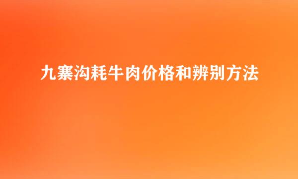 九寨沟耗牛肉价格和辨别方法
