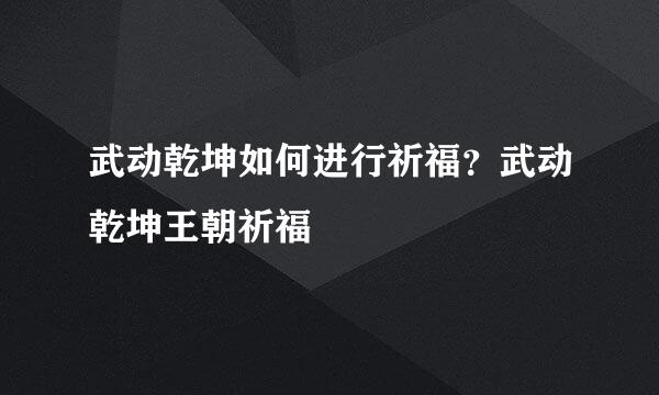 武动乾坤如何进行祈福？武动乾坤王朝祈福