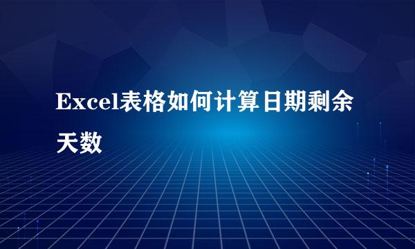 Excel表格如何计算日期剩余天数