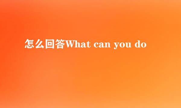 怎么回答What can you do