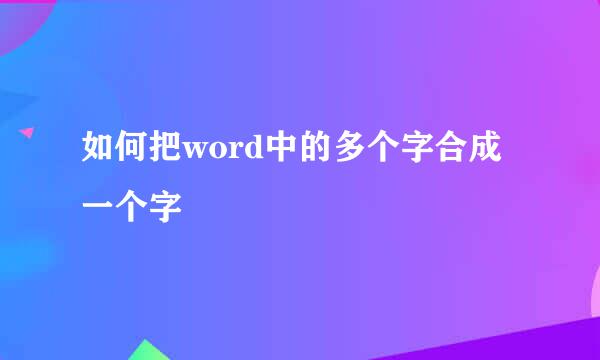 如何把word中的多个字合成一个字
