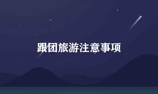跟团旅游注意事项