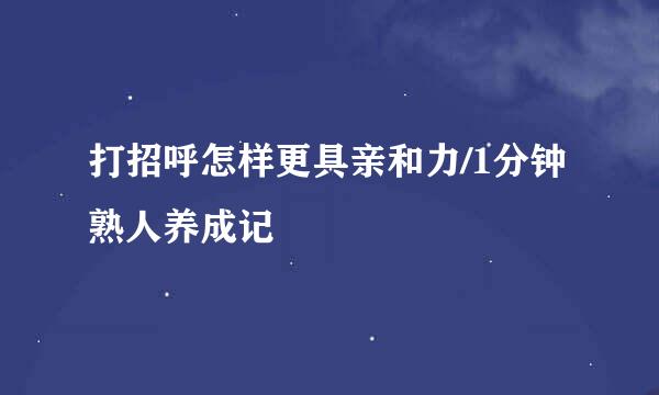 打招呼怎样更具亲和力/1分钟熟人养成记