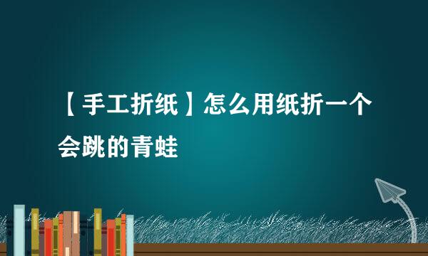 【手工折纸】怎么用纸折一个会跳的青蛙