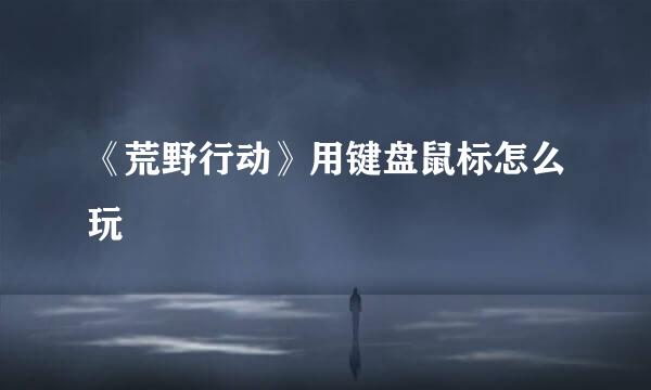 《荒野行动》用键盘鼠标怎么玩