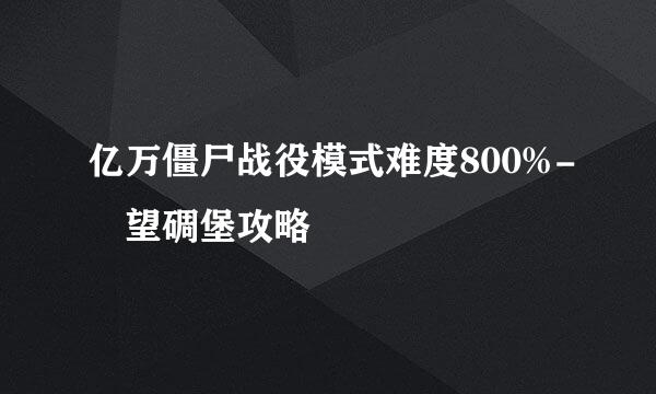 亿万僵尸战役模式难度800%-瞭望碉堡攻略