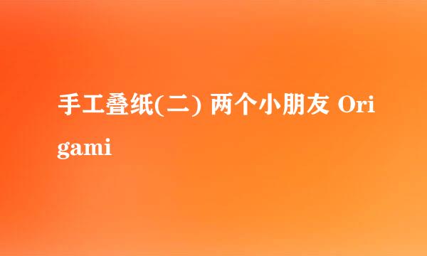 手工叠纸(二) 两个小朋友 Origami