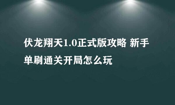 伏龙翔天1.0正式版攻略 新手单刷通关开局怎么玩