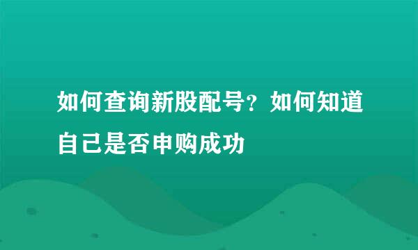如何查询新股配号？如何知道自己是否申购成功