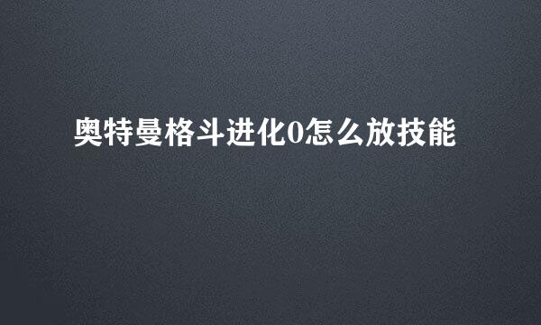 奥特曼格斗进化0怎么放技能