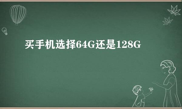 买手机选择64G还是128G