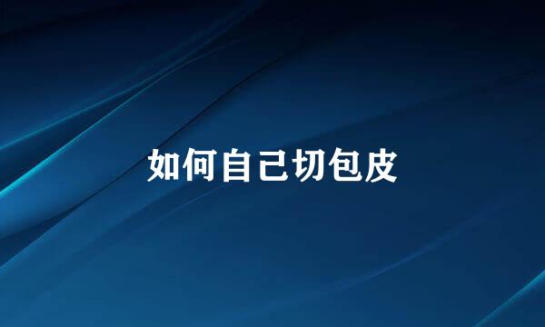 如何自己切包皮