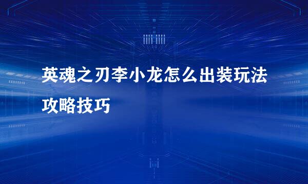 英魂之刃李小龙怎么出装玩法攻略技巧