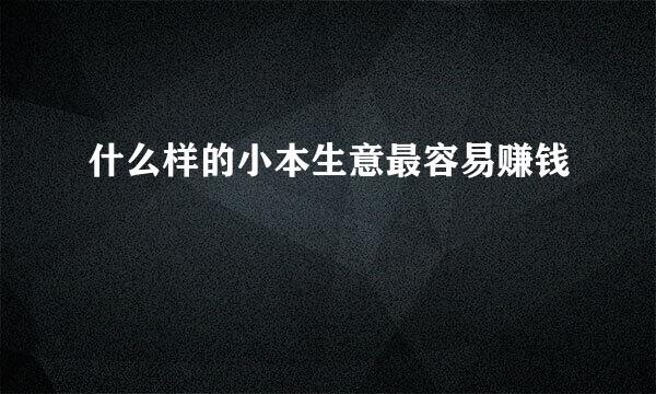 什么样的小本生意最容易赚钱
