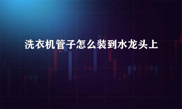 洗衣机管子怎么装到水龙头上