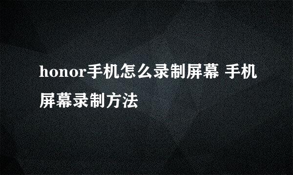honor手机怎么录制屏幕 手机屏幕录制方法