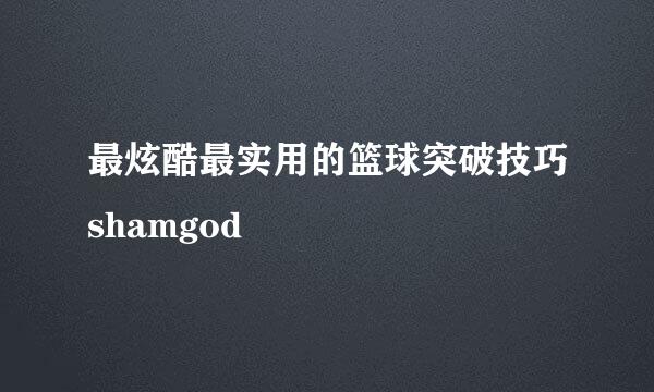 最炫酷最实用的篮球突破技巧shamgod