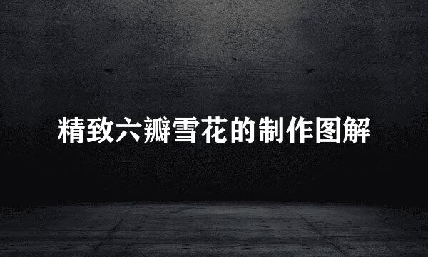 精致六瓣雪花的制作图解