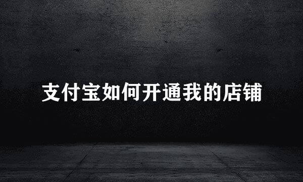 支付宝如何开通我的店铺