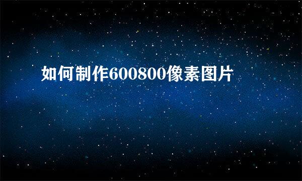 如何制作600800像素图片