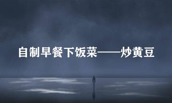 自制早餐下饭菜——炒黄豆