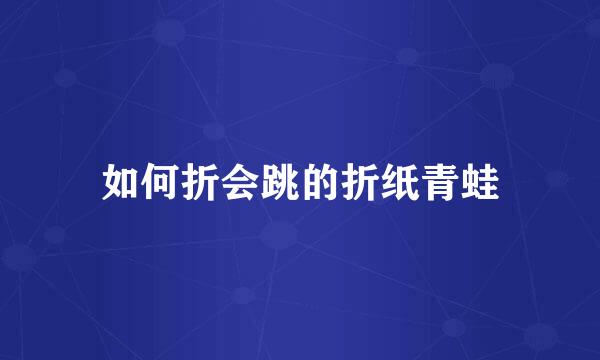 如何折会跳的折纸青蛙