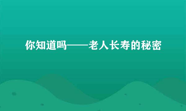 你知道吗——老人长寿的秘密