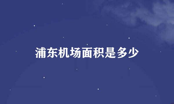 浦东机场面积是多少