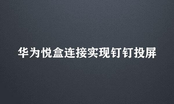 华为悦盒连接实现钉钉投屏