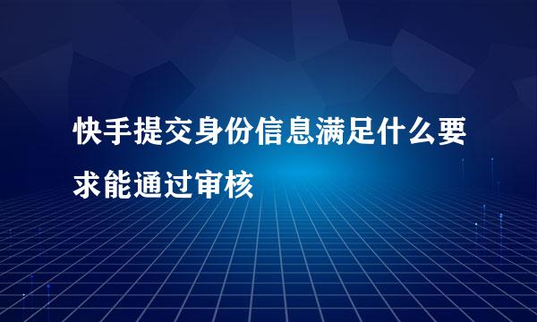 快手提交身份信息满足什么要求能通过审核