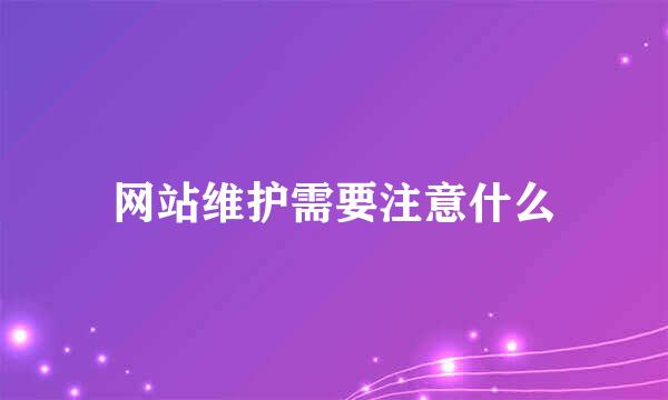 网站维护需要注意什么