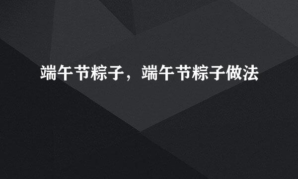 端午节粽子，端午节粽子做法