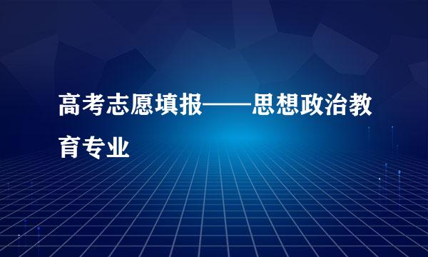高考志愿填报——思想政治教育专业
