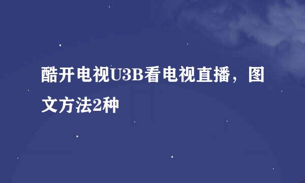 酷开电视U3B看电视直播，图文方法2种