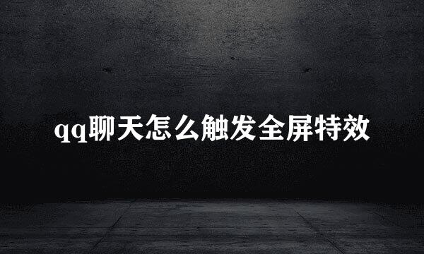 qq聊天怎么触发全屏特效