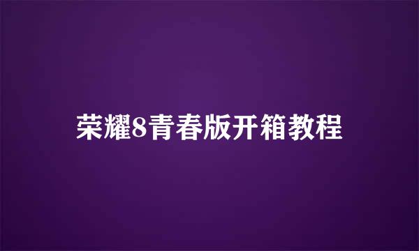 荣耀8青春版开箱教程