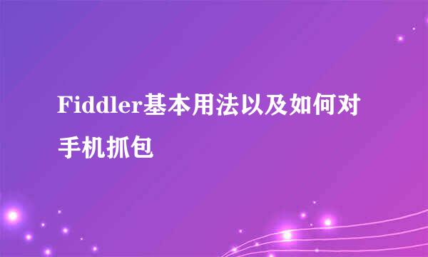 Fiddler基本用法以及如何对手机抓包