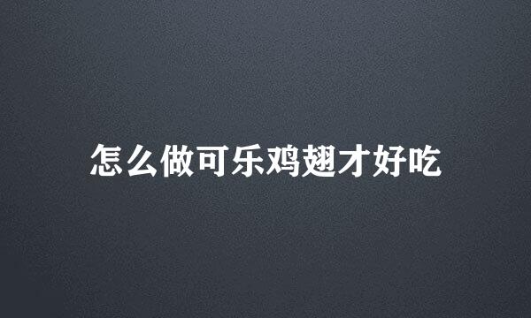 怎么做可乐鸡翅才好吃