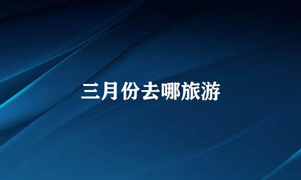 三月份去哪旅游